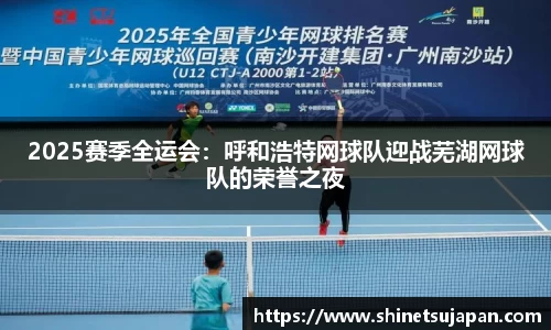 2025赛季全运会：呼和浩特网球队迎战芜湖网球队的荣誉之夜