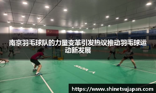 南京羽毛球队的力量变革引发热议推动羽毛球运动新发展