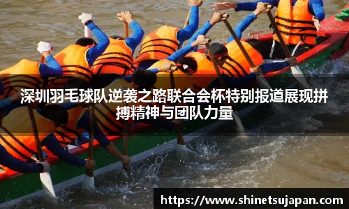 深圳羽毛球队逆袭之路联合会杯特别报道展现拼搏精神与团队力量